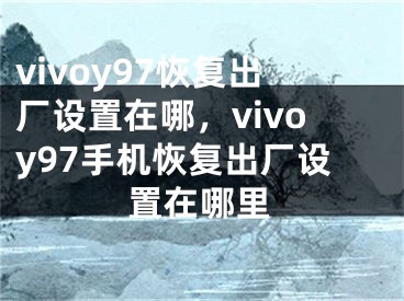 vivoy97恢复出厂设置在哪，vivoy97手机恢复出厂设置在哪里