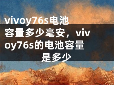 vivoy76s电池容量多少毫安，vivoy76s的电池容量是多少
