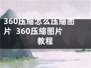 360压缩怎么压缩图片  360压缩图片教程