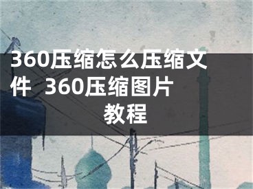 360压缩怎么压缩文件  360压缩图片教程