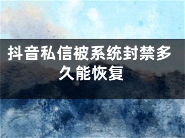 抖音私信被系统封禁多久能恢复