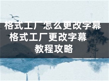 格式工厂怎么更改字幕  格式工厂更改字幕教程攻略