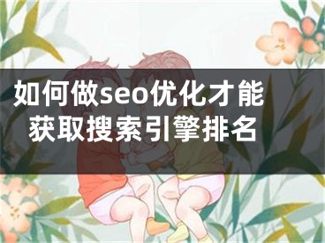 如何做seo优化才能获取搜索引擎排名 