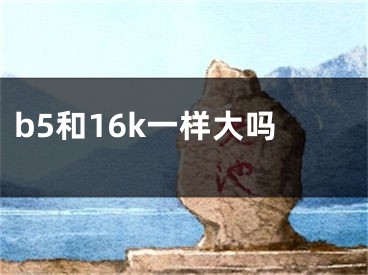 b5和16k一样大吗