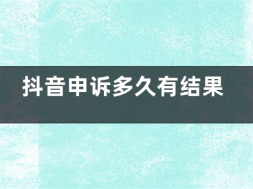 抖音申诉多久有结果