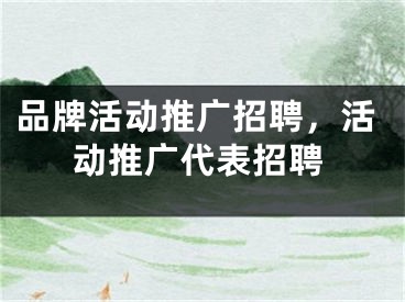 品牌活动推广招聘，活动推广代表招聘