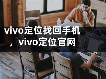 vivo定位找回手机，vivo定位官网