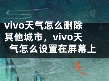 vivo天气怎么删除其他城市，vivo天气怎么设置在屏幕上