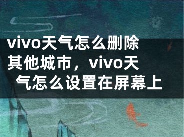 vivo天气怎么删除其他城市，vivo天气怎么设置在屏幕上