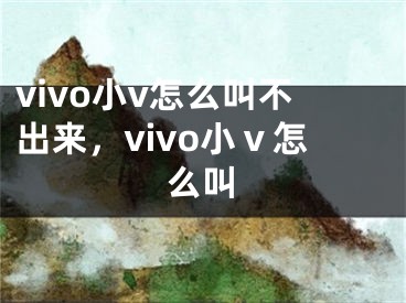 vivo小v怎么叫不出来，vivo小ⅴ怎么叫