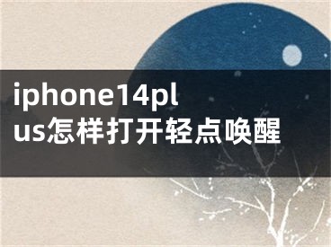 iphone14plus怎样打开轻点唤醒