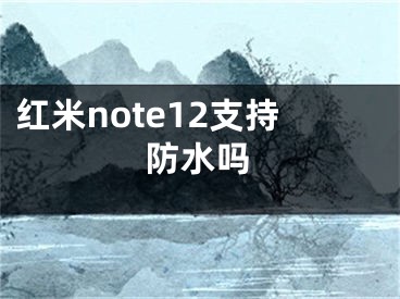 红米note12支持防水吗