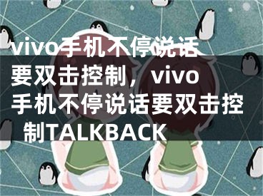 vivo手机不停说话要双击控制，vivo手机不停说话要双击控制TALKBACK