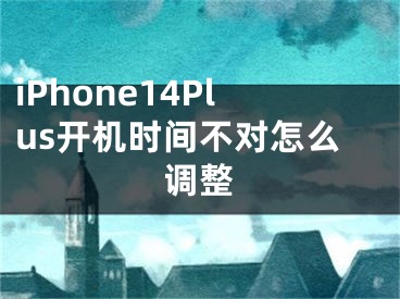 iPhone14Plus开机时间不对怎么调整