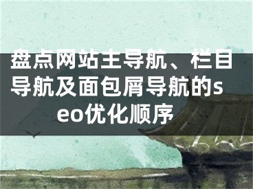 盘点网站主导航、栏目导航及面包屑导航的seo优化顺序 