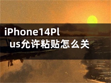 iPhone14Plus允许粘贴怎么关