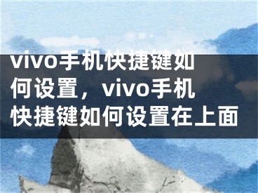 vivo手机快捷键如何设置，vivo手机快捷键如何设置在上面