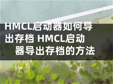 HMCL启动器如何导出存档 HMCL启动器导出存档的方法