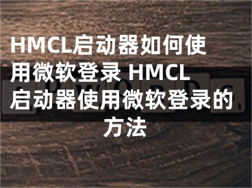 HMCL启动器如何使用微软登录 HMCL启动器使用微软登录的方法
