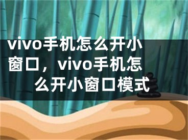 vivo手机怎么开小窗口，vivo手机怎么开小窗口模式