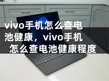 vivo手机怎么查电池健康，vivo手机怎么查电池健康程度