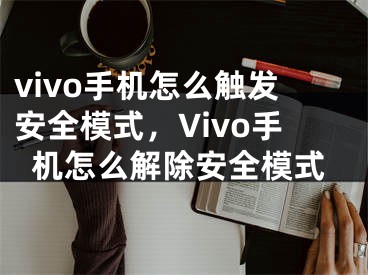 vivo手机怎么触发安全模式，Vivo手机怎么解除安全模式