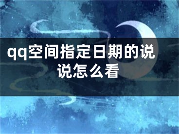 qq空间指定日期的说说怎么看