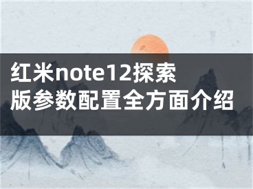 红米note12探索版参数配置全方面介绍