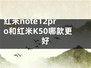 红米note12pro和红米K50哪款更好