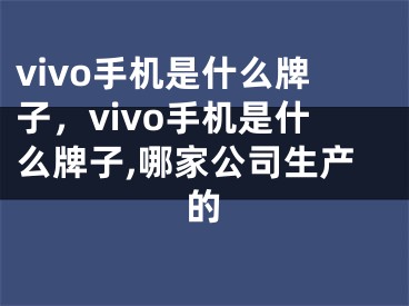 vivo手机是什么牌子，vivo手机是什么牌子,哪家公司生产的