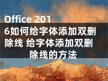 Office 2016如何给字体添加双删除线 给字体添加双删除线的方法