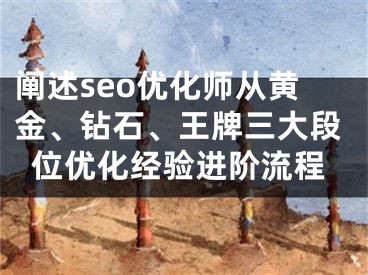 阐述seo优化师从黄金、钻石、王牌三大段位优化经验进阶流程 