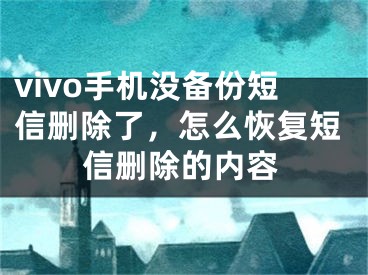 vivo手机没备份短信删除了，怎么恢复短信删除的内容 