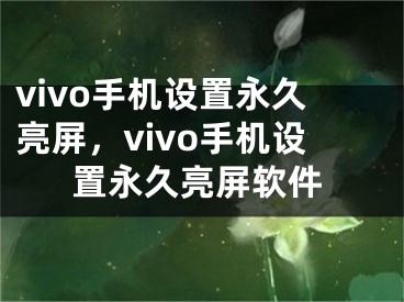 vivo手机设置永久亮屏，vivo手机设置永久亮屏软件