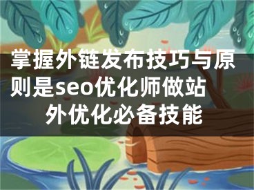 掌握外链发布技巧与原则是seo优化师做站外优化必备技能 