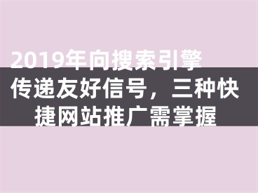 2019年向搜索引擎传递友好信号，三种快捷网站推广需掌握 