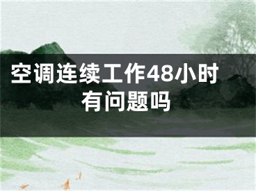 空调连续工作48小时有问题吗