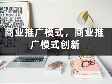商业推广模式，商业推广模式创新