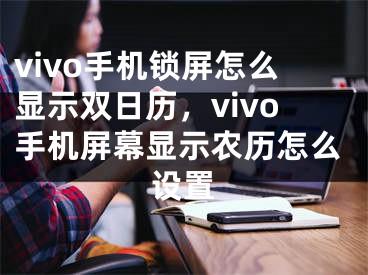 vivo手机锁屏怎么显示双日历，vivo手机屏幕显示农历怎么设置