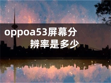 oppoa53屏幕分辨率是多少