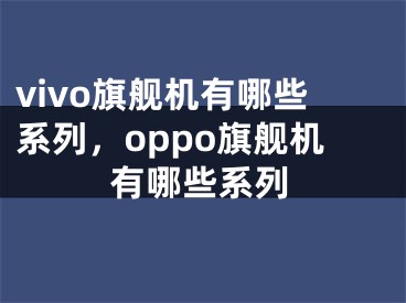 vivo旗舰机有哪些系列，oppo旗舰机有哪些系列