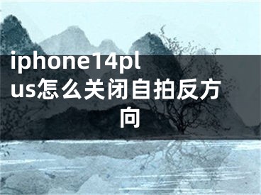 iphone14plus怎么关闭自拍反方向