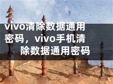 vivo清除数据通用密码，vivo手机清除数据通用密码