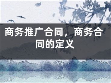 商务推广合同，商务合同的定义 