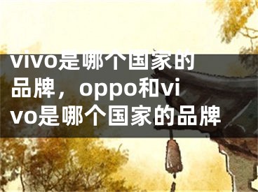 vivo是哪个国家的品牌，oppo和vivo是哪个国家的品牌