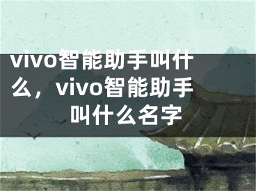 vivo智能助手叫什么，vivo智能助手叫什么名字