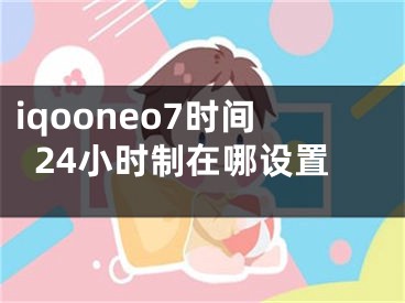 iqooneo7时间24小时制在哪设置