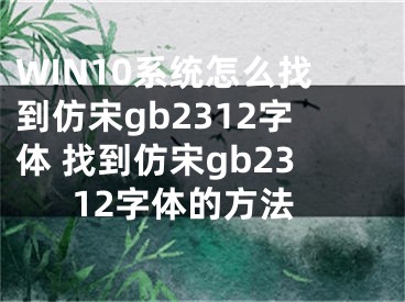 WIN10系统怎么找到仿宋gb2312字体 找到仿宋gb2312字体的方法