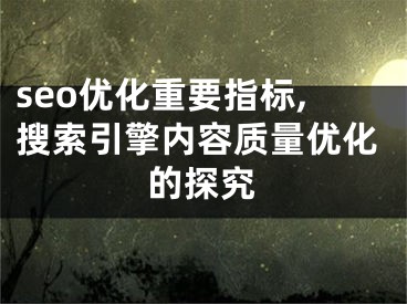 seo优化重要指标,搜索引擎内容质量优化的探究 