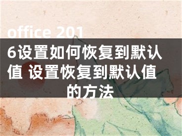 office 2016设置如何恢复到默认值 设置恢复到默认值的方法